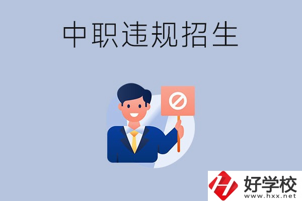 在湖南中職遇到違規(guī)招生怎么辦？哪些行為是違規(guī)招生？
