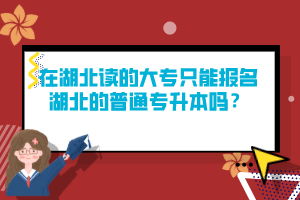 在湖北讀的大專(zhuān)只能報(bào)名湖北的普通專(zhuān)升本嗎？