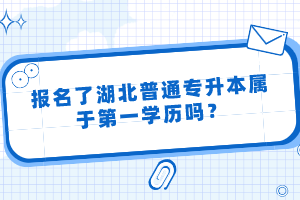 報名了湖北普通專升本屬于第一學歷嗎？