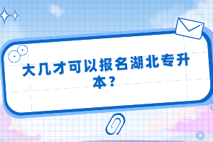 大幾才可以報(bào)名湖北專升本？