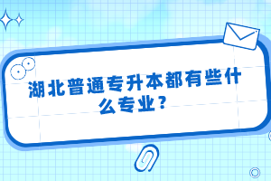 湖北普通專升本都有些什么專業(yè)？