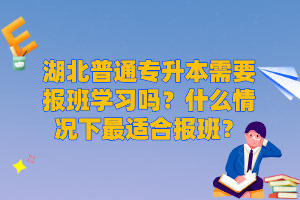 湖北普通專升本需要報(bào)班學(xué)習(xí)嗎？什么情況下最適合報(bào)班？