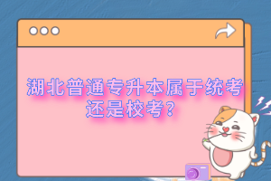 湖北普通專升本屬于統(tǒng)考還是校考？