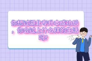 你想過湖北專升本成功后，你會過上什么樣的生活嗎？