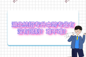 湖北統(tǒng)招專升本跨專業(yè)有沒有限制？難不難？
