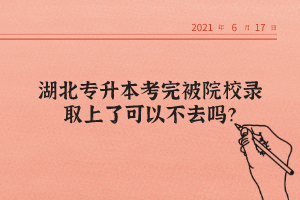 湖北專升本考完被院校錄取上了可以不去嗎？