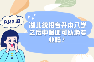 湖北統(tǒng)招專升本入學(xué)之后中途還可以換專業(yè)嗎？
