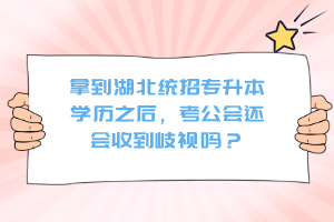 拿到湖北統(tǒng)招專(zhuān)升本學(xué)歷之后，考公會(huì)還會(huì)收到歧視嗎？