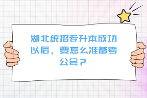 湖北統(tǒng)招專升本成功以后，要怎么準(zhǔn)備考公會？