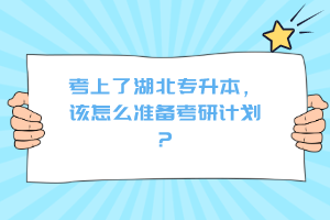 考上了湖北專升本，該怎么準備考研計劃？