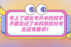 考上了湖北專(zhuān)升本的同學(xué)不要忘記了本科院校對(duì)考生還有要求！