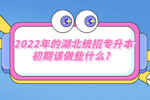 2022年的湖北統(tǒng)招專升本初期該做些什么？