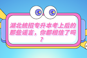湖北統(tǒng)招專升本考上后的那些謠言，你都相信了嗎？