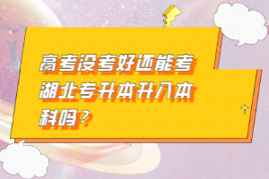 高考沒考好還能考湖北專升本升入本科嗎？