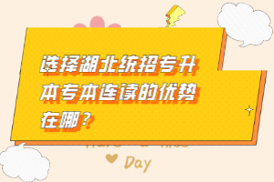 選擇湖北統(tǒng)招專升本專本連讀的優(yōu)勢在哪？