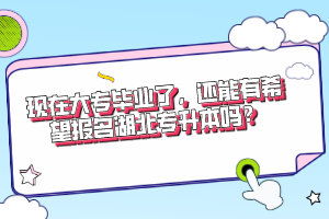現(xiàn)在大專畢業(yè)了，還能有希望報名湖北專升本嗎？