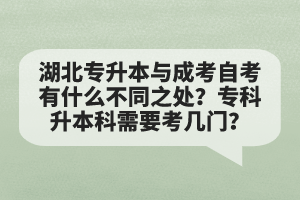 湖北專升本與成考自考有什么不同之處？專科升本科需要考幾門？