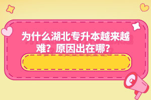 為什么湖北專升本越來越難？原因出在哪？