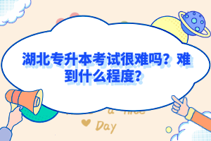 湖北專升本考試很難嗎？難到什么程度？