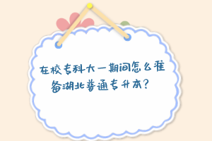 在校?？拼笠黄陂g怎么準(zhǔn)備湖北普通專升本？