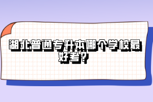 湖北普通專升本哪個(gè)學(xué)校最好考？