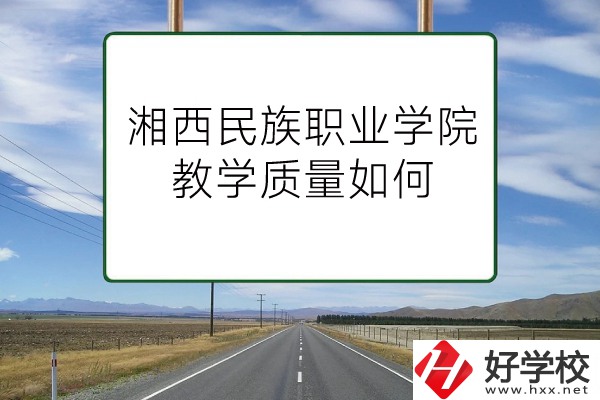 湘西民族職業(yè)技術(shù)學(xué)院（中職部）有哪些專(zhuān)業(yè)？教學(xué)質(zhì)量如何？
