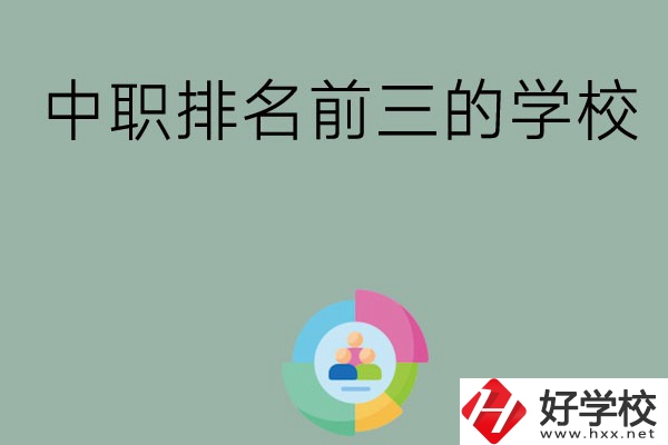 長(zhǎng)沙市中職排名前三的學(xué)校有哪些？