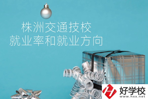 株洲交通技校怎么樣？就業(yè)率和就業(yè)方向如何？