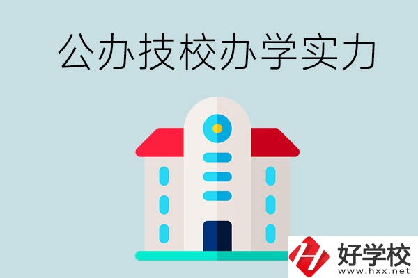 長沙公辦技校有哪些？辦學(xué)實(shí)力怎么樣？