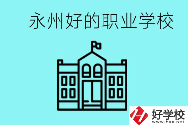 永州有哪些好一點(diǎn)的職業(yè)高中？就業(yè)情況怎么樣？
