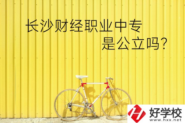 長沙財(cái)經(jīng)職業(yè)中專是公立嗎？學(xué)校環(huán)境怎么樣？