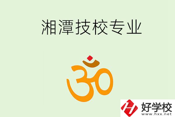 湘潭有沒有比較好的技校？可以學(xué)哪些特色專業(yè)？