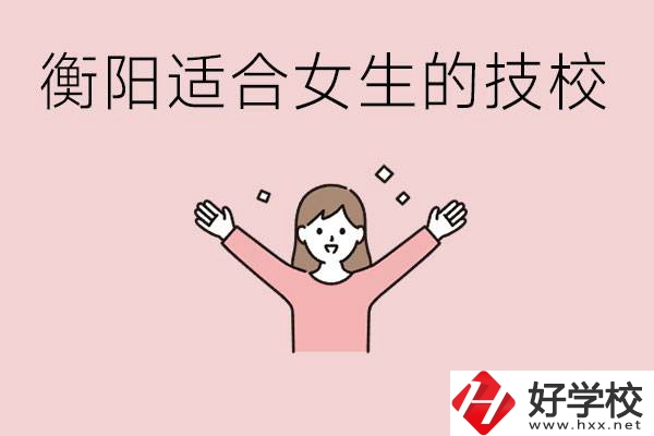 衡陽適合女生上的技校有哪些？可以學(xué)哪些專業(yè)？