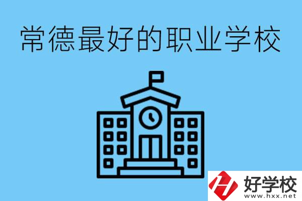 常德哪所職業(yè)學(xué)校最好？具體位置在哪里？