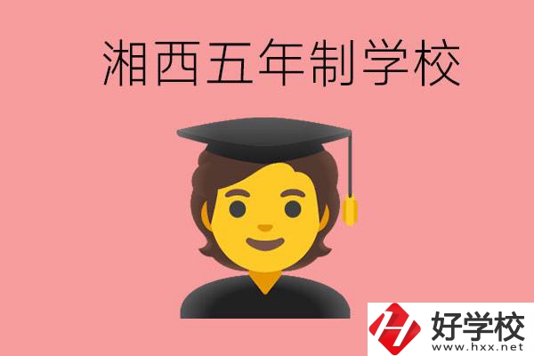 湘西五年制大專學校有哪些？辦學優(yōu)勢是什么？