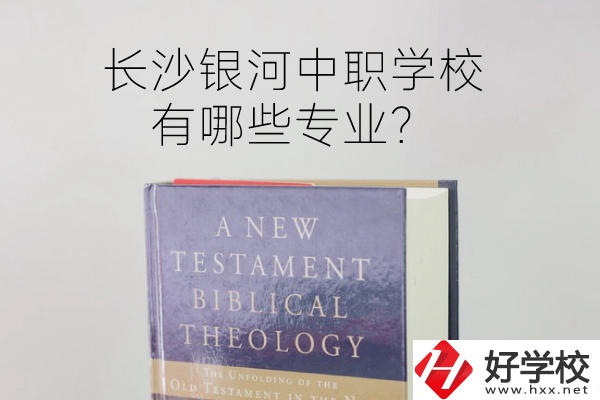長(zhǎng)沙銀河中職學(xué)校怎么樣？有哪些專業(yè)？