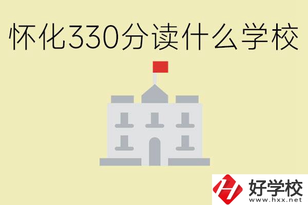 初三考了330分能上什么學(xué)校？懷化有什么好的職校？
