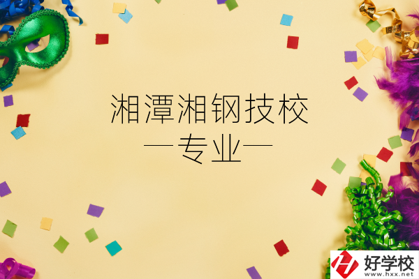 湘潭湘鋼技校怎么樣？有哪些專業(yè)？