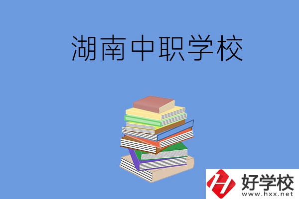 湖南有哪些好就業(yè)的中職學(xué)校？