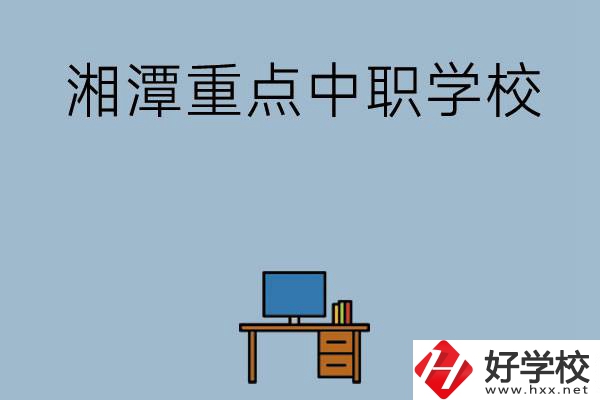 湘潭排名前三的重點(diǎn)中職學(xué)校有哪些？