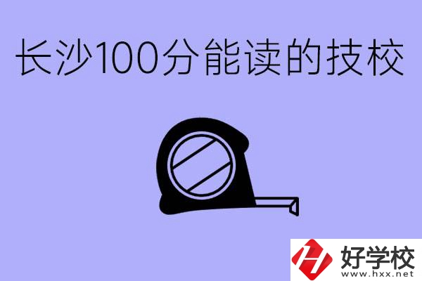 考了100分可以上技校嗎?長沙有什么好的技校嗎？