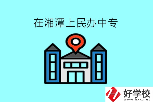 在湘潭，上民辦中專有什么學校呢?