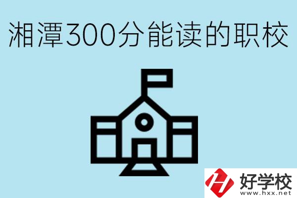 湘潭中考300分能上高中嗎？考不上有什么職校推薦嗎？
