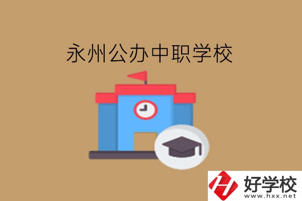 永州中職學(xué)校，哪些公辦學(xué)校好?