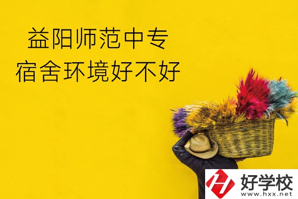 益陽師范中專怎么樣？宿舍環(huán)境好不好？
