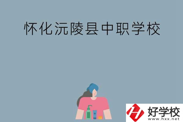 懷化沅陵縣有哪些中職學(xué)校？