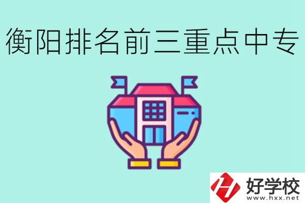 衡陽排名前三的重點中專是哪些？可以參觀嗎？