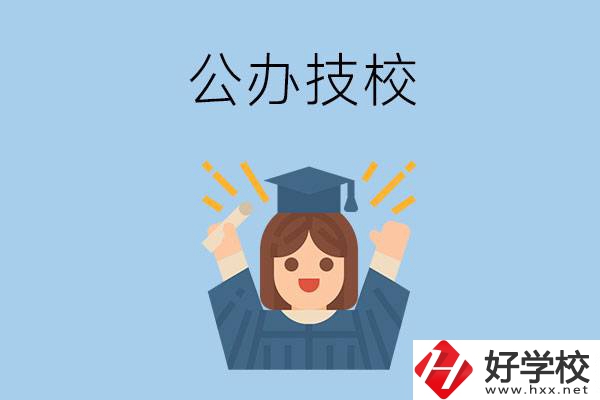 長(zhǎng)沙比較好的公辦技校有哪些？