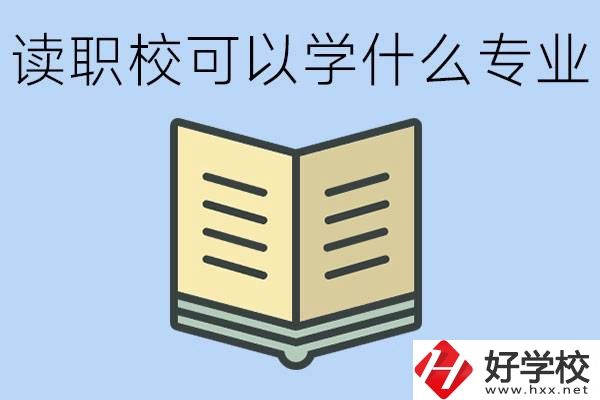 讀職?？梢詫W(xué)什么專業(yè)？懷化有哪些職校開(kāi)設(shè)這些專業(yè)？