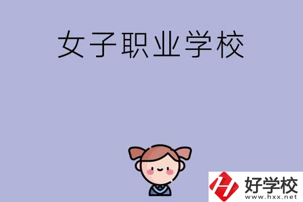 湖南有哪些女子職業(yè)中專學(xué)校？辦學(xué)條件如何？